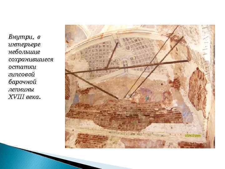 Внутри, в интерьере небольшие сохранившиеся остатки гипсовой барочной лепнины XVIII века. 