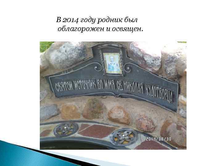 В 2014 году родник был облагорожен и освящен. 