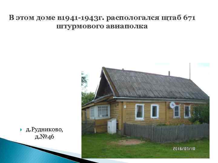 В этом доме в 1941 -1943 г. распологался щтаб 671 штурмового авиаполка д. Рудниково,