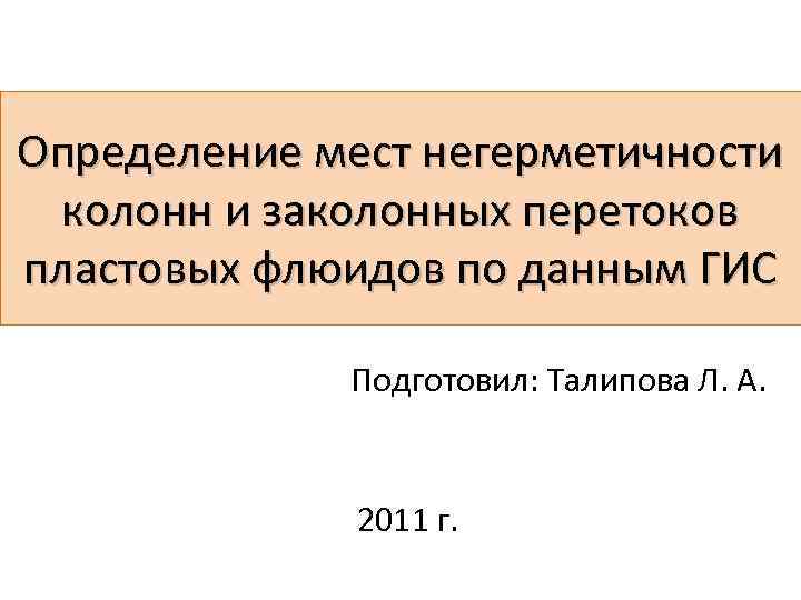 Определение мест негерметичности колонн и заколонных перетоков пластовых флюидов по данным ГИС Подготовил: Талипова