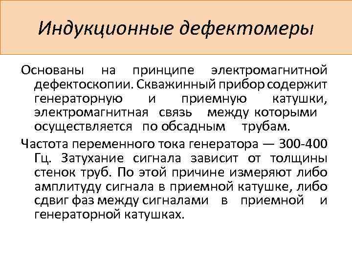 Индукционные дефектомеры Основаны на принципе электромагнитной дефектоскопии. Скважинный прибор содержит генераторную и приемную катушки,