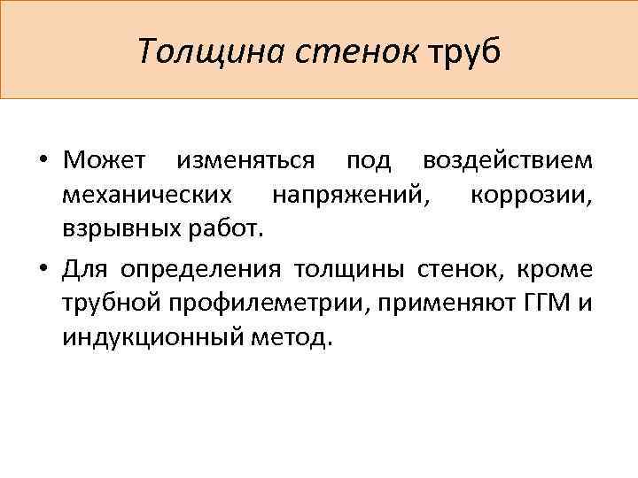 Толщина стенок труб • Может изменяться под воздействием механических напряжений, коррозии, взрывных работ. •