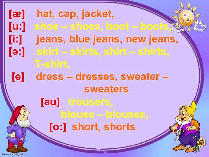 [ᴂ] hat, cap, jacket, [u: ] shoe – shoes, boot – boots, [i: ]