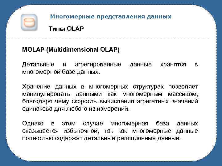 Многомерные представления данных Типы OLAP MOLAP (Multidimensional OLAP) Детальные и агрегированные многомерной базе данных.