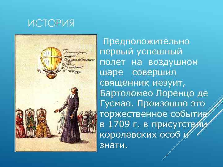 ИСТОРИЯ Предположительно первый успешный полет на воздушном шаре совершил священник иезуит, Бартоломео Лоренцо де
