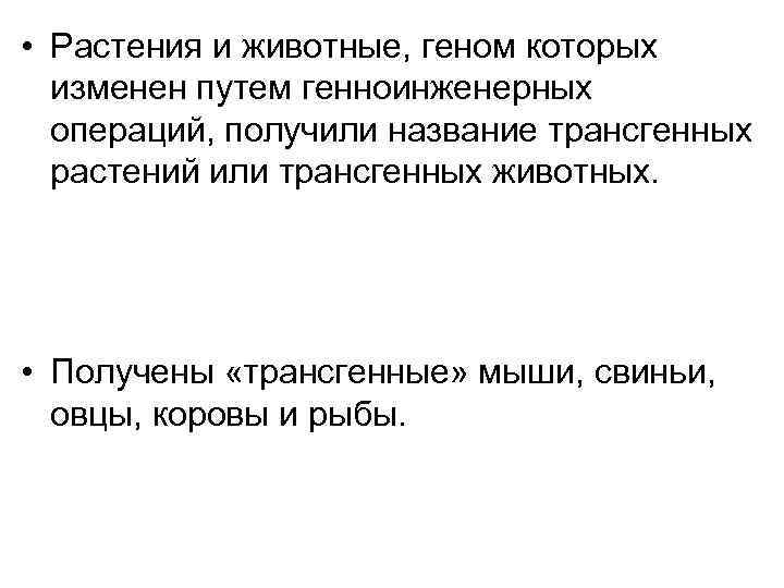  • Растения и животные, геном которых изменен путем генноинженерных операций, получили название трансгенных