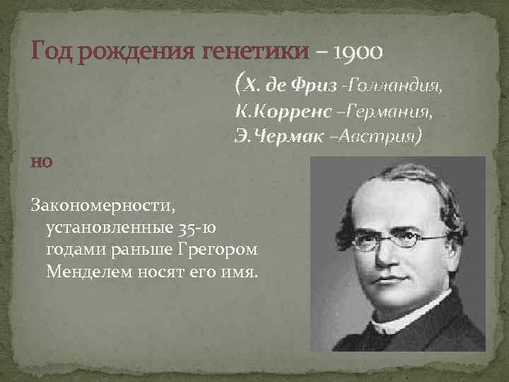 Год рождения генетики – 1900 (Х. де Фриз -Голландия, но К. Корренс –Германия, Э.