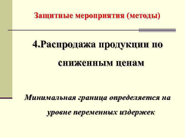 Защитные мероприятия (методы) 4. Распродажа продукции по сниженным ценам Минимальная граница определяется на уровне