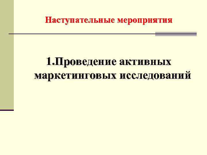 Наступательные мероприятия 1. Проведение активных маркетинговых исследований 