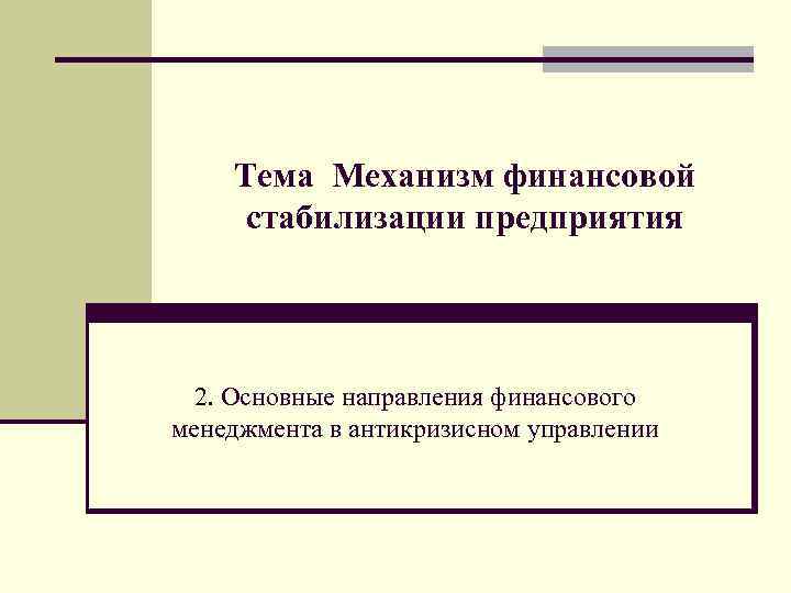 Тема Механизм финансовой стабилизации предприятия 2. Основные направления финансового менеджмента в антикризисном управлении 