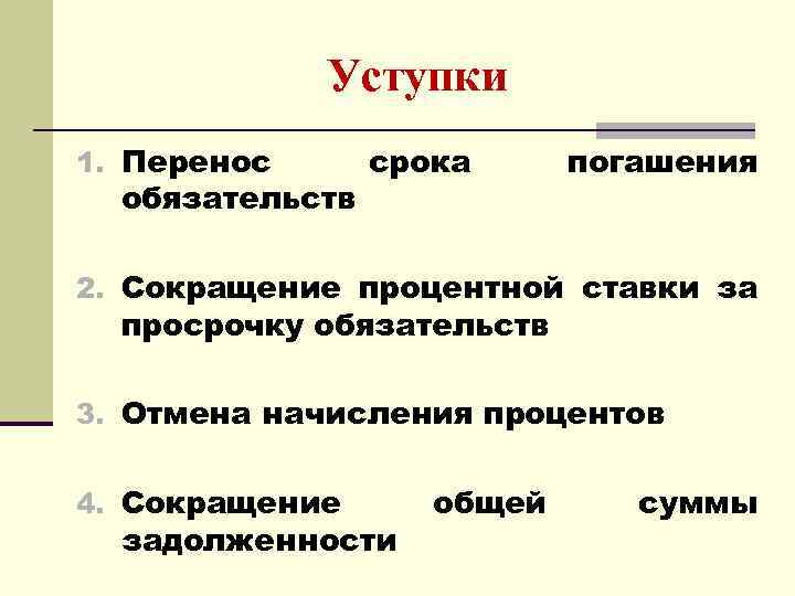 Уступки 1. Перенос обязательств срока погашения 2. Сокращение процентной ставки за просрочку обязательств 3.