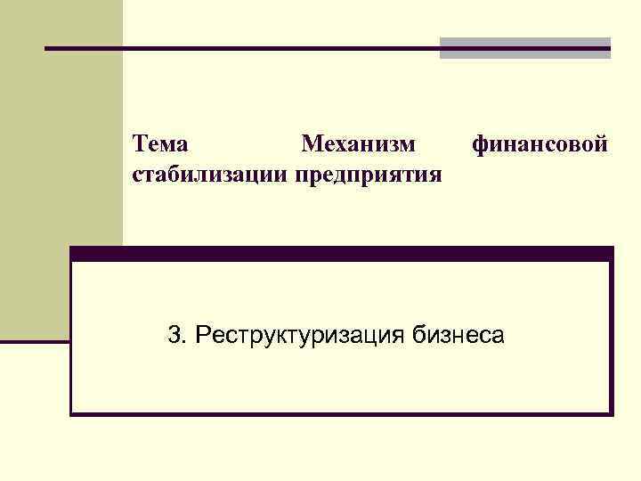 Тема Механизм стабилизации предприятия финансовой 3. Реструктуризация бизнеса 