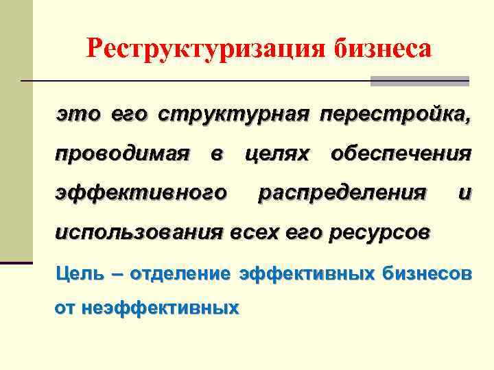 Реструктуризация бизнеса это его структурная перестройка, проводимая в целях обеспечения эффективного распределения и использования