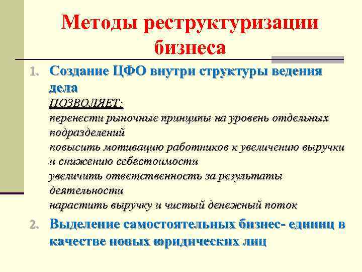 Методы реструктуризации бизнеса 1. Создание ЦФО внутри структуры ведения дела ПОЗВОЛЯЕТ: перенести рыночные принципы