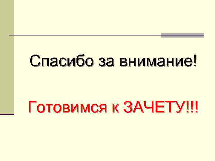 Спасибо за внимание! Готовимся к ЗАЧЕТУ!!! 