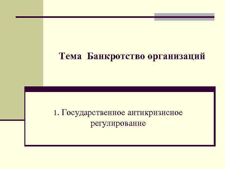 Тема Банкротство организаций 1. Государственное антикризисное регулирование 