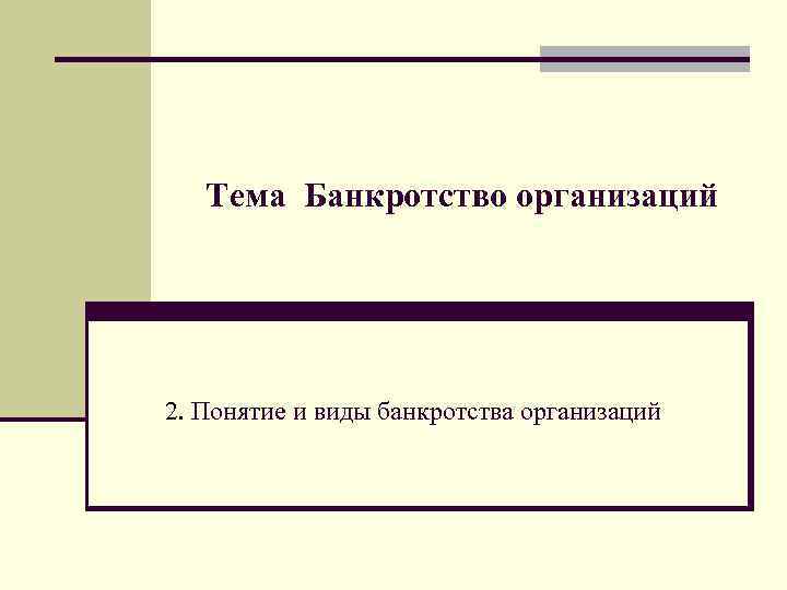 Тема Банкротство организаций 2. Понятие и виды банкротства организаций 