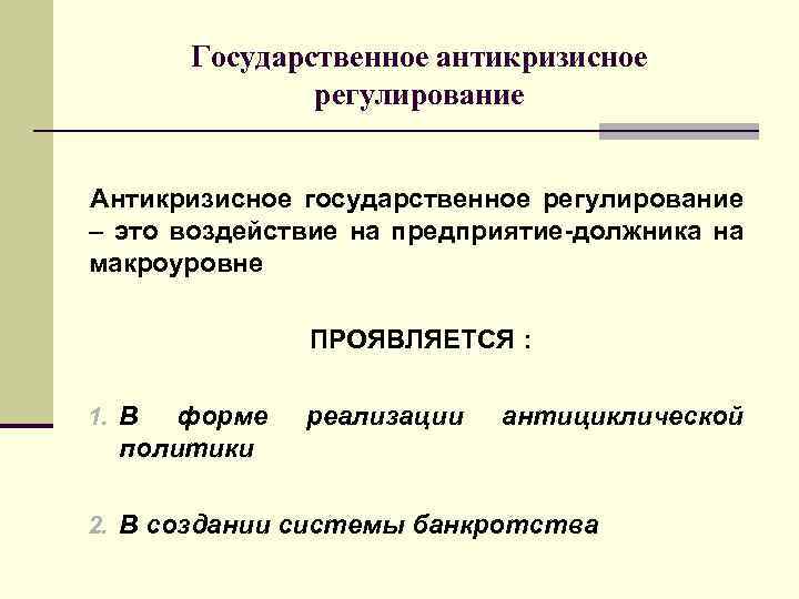 Государственное антикризисное регулирование Антикризисное государственное регулирование – это воздействие на предприятие-должника на макроуровне ПРОЯВЛЯЕТСЯ