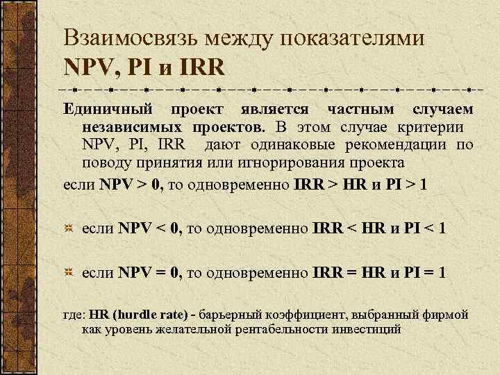 Взаимосвязь между показателями NPV, PI и IRR Единичный проект является частным случаем независимых проектов.
