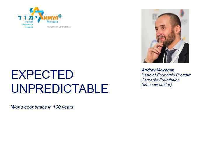 EXPECTED UNPREDICTABLE World economics in 100 years Andrey Movchan Head of Economic Program Carnegie