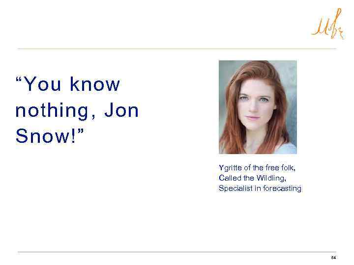 “You know nothing, Jon Snow!” Ygritte of the free folk, Called the Wildling, Specialist