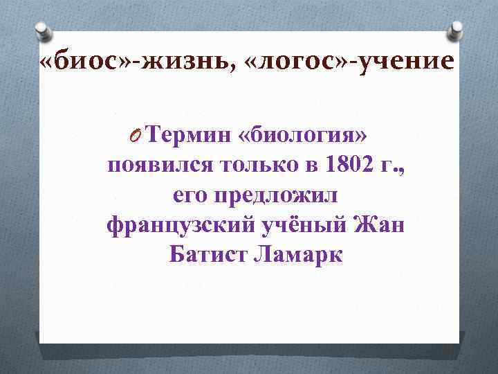  «биос» -жизнь, «логос» -учение O Термин «биология» появился только в 1802 г. ,
