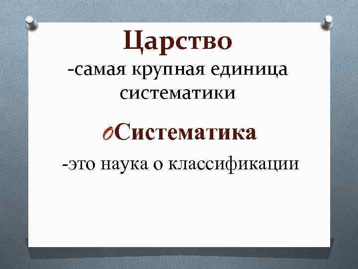 Царство -самая крупная единица систематики OСистематика -это наука о классификации 