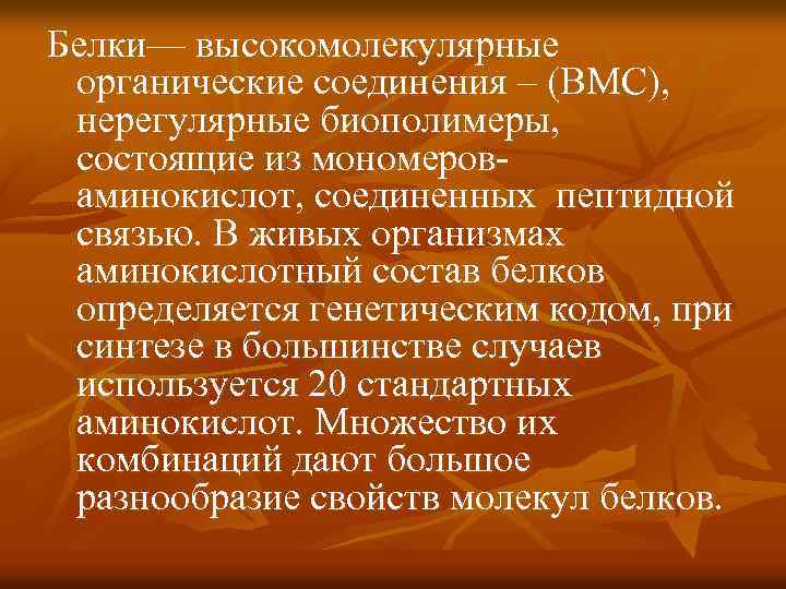 Белки— высокомолекулярные органические соединения – (ВМС), нерегулярные биополимеры, состоящие из мономероваминокислот, соединенных пептидной связью.