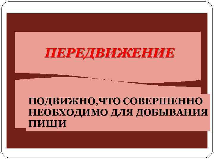 ПЕРЕДВИЖЕНИЕ ПОДВИЖНО, ЧТО СОВЕРШЕННО НЕОБХОДИМО ДЛЯ ДОБЫВАНИЯ ПИЩИ 