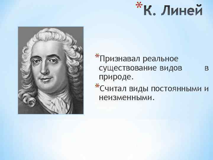 * *Признавал реальное существование видов в природе. *Считал виды постоянными и неизменными. 