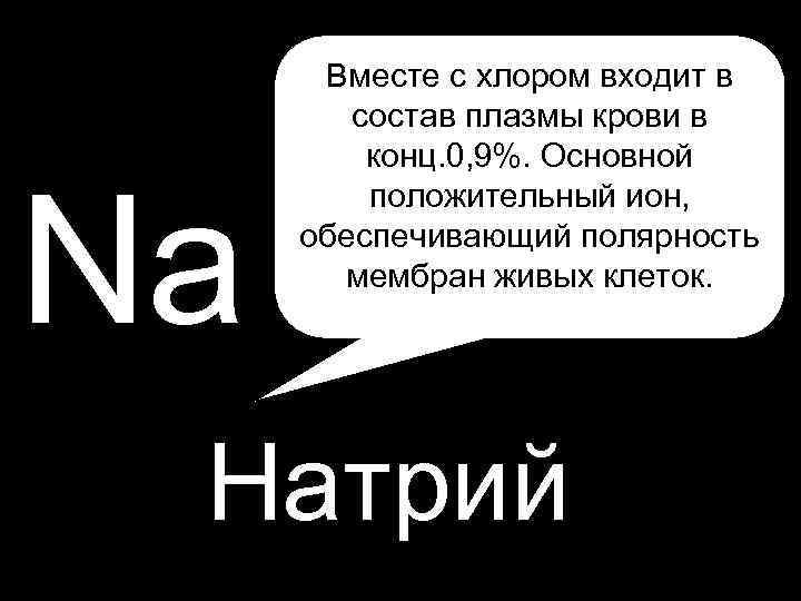 H Вместе с хлором входит в P Na состав плазмы крови в конц. 0,