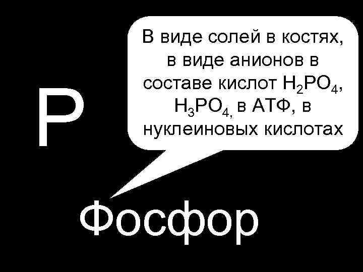  • P P В виде солей в костях, в виде анионов в составе