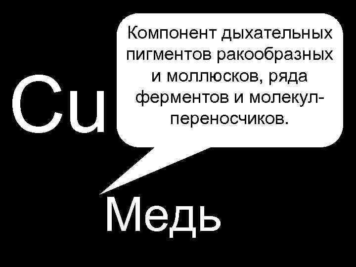 Cu Компонент дыхательных пигментов ракообразных и моллюсков, ряда ферментов и молекулпереносчиков. Медь 