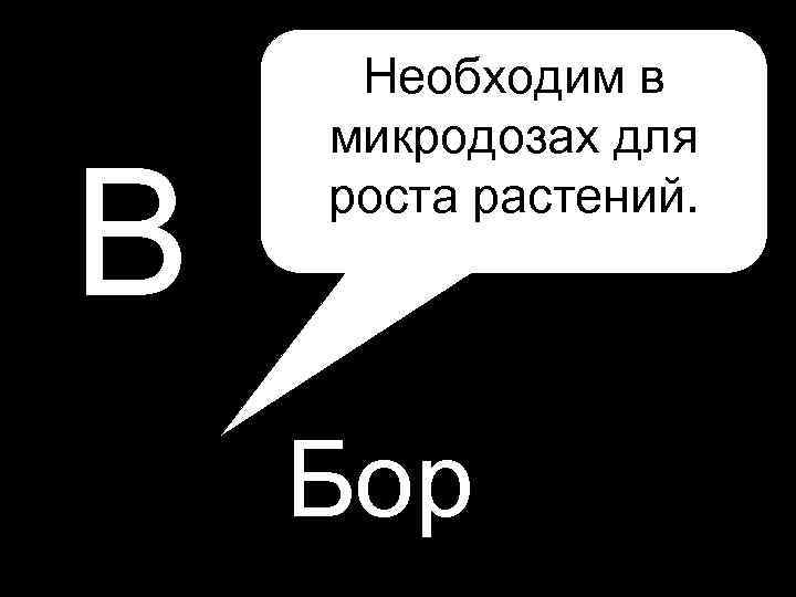 В Необходим в микродозах для роста растений. Бор 