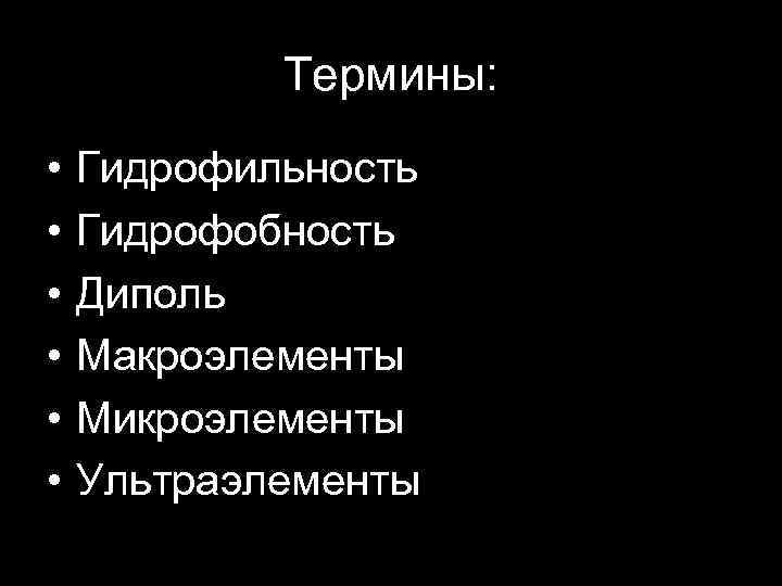 Термины: • • • Гидрофильность Гидрофобность Диполь Макроэлементы Микроэлементы Ультраэлементы 
