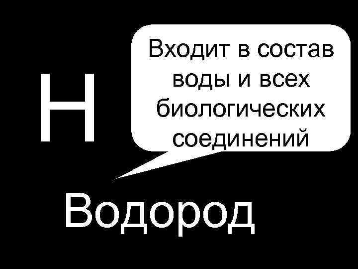 H P H Входит в состав воды и всех биологических соединений Водород 