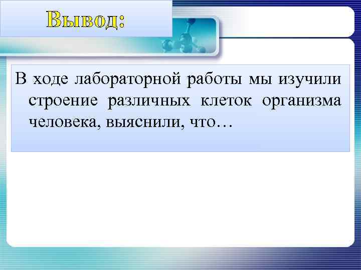 Вывод: В ходе лабораторной работы мы изучили строение различных клеток организма человека, выяснили, что…