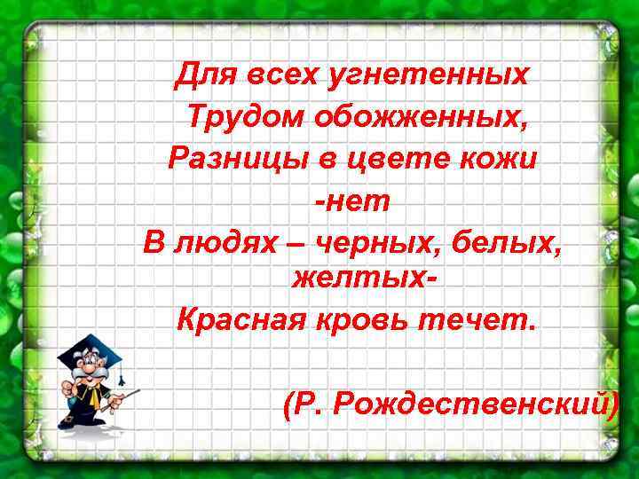 Для всех угнетенных Трудом обожженных, Разницы в цвете кожи -нет В людях – черных,