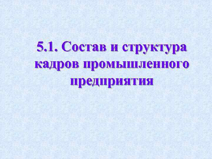 5. 1. Состав и структура кадров промышленного предприятия 