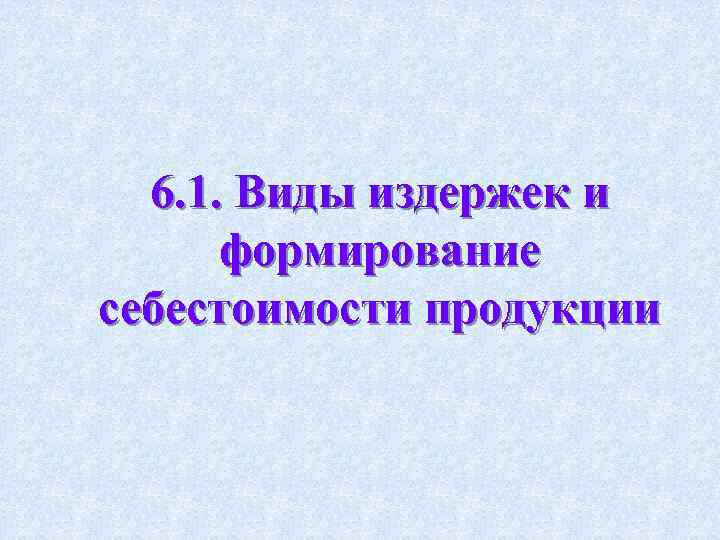 6. 1. Виды издержек и формирование себестоимости продукции 