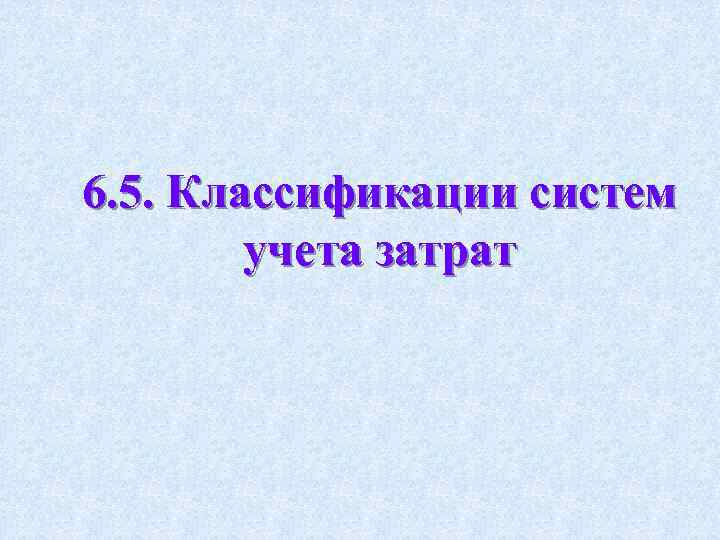 6. 5. Классификации систем учета затрат 