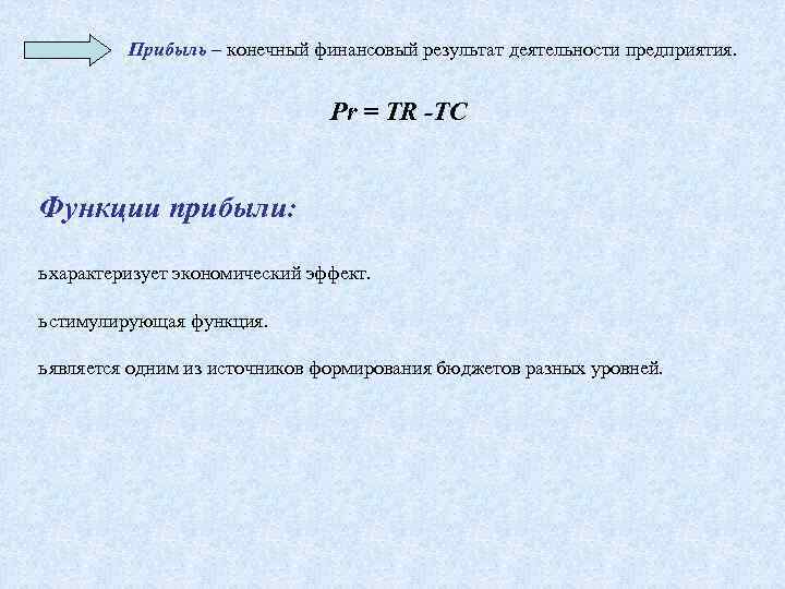 Прибыль – конечный финансовый результат деятельности предприятия. Pr = TR -TC Функции прибыли: ь