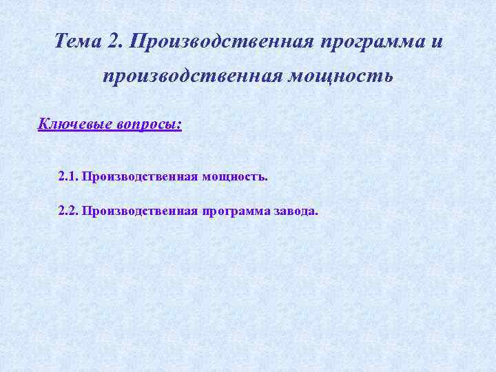 Тема 2. Производственная программа и производственная мощность Ключевые вопросы: 2. 1. Производственная мощность. 2.