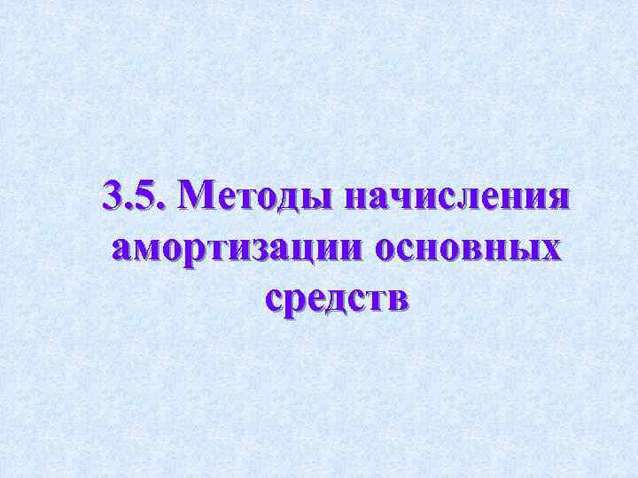 3. 5. Методы начисления амортизации основных средств 