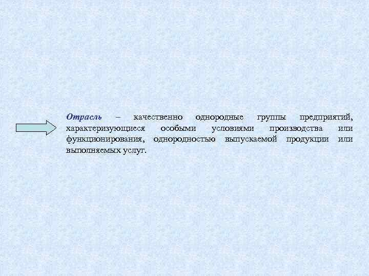 Отрасль – качественно однородные группы предприятий, характеризующиеся особыми условиями производства или функционирования, однородностью выпускаемой