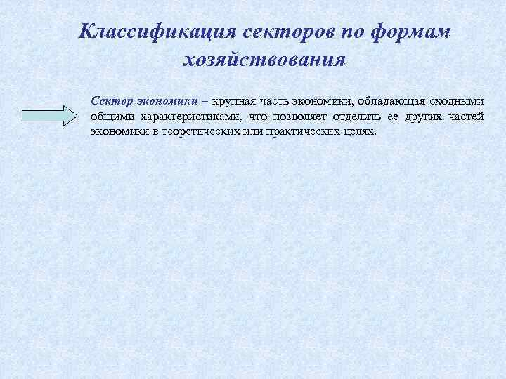 Классификация секторов по формам хозяйствования Сектор экономики – крупная часть экономики, обладающая сходными общими