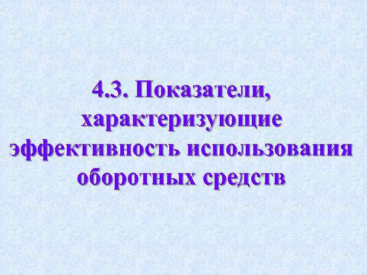 4. 3. Показатели, характеризующие эффективность использования оборотных средств 