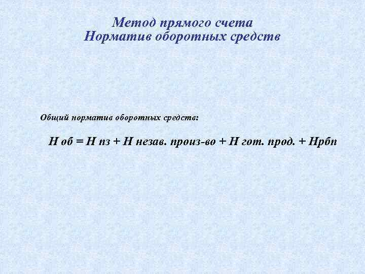 Метод прямого счета Норматив оборотных средств Общий норматив оборотных средств: Н об = Н