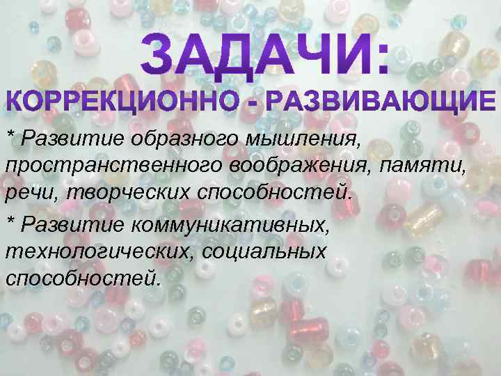 * Развитие образного мышления, пространственного воображения, памяти, речи, творческих способностей. * Развитие коммуникативных, технологических,