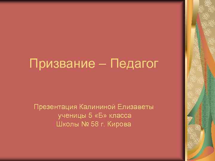 Призвание – Педагог Презентация Калининой Елизаветы ученицы 5 «Б» класса Школы № 58 г.